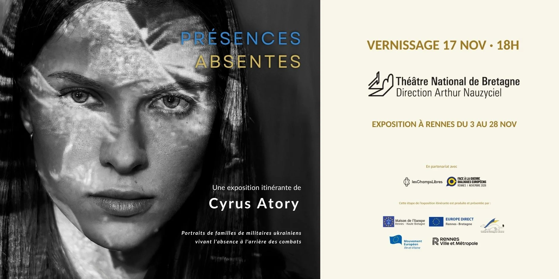 Présences Absentes, une exposition itinérante de Cyrus Atory. Vernissage le 17 novembre à 18h au Théâtre National de Bretagne. Exposition à Rennes du 3 au 28 novembre. En partenariat avec Les Champs Libres et Face à la guerre, dialogues européens. Étape produite et présentée par la Maison de l'Europe Rennes Haute Bretagne, Europe Direct Rennes Bretagne, Solidarité Bretagne Ukraine, le Mouvement Européen Ille-et-Vilaine et Rennes Ville et Métropole.